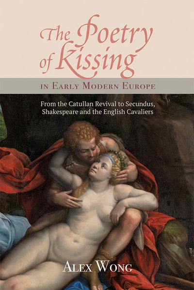 Cover for Alex Wong · The Poetry of Kissing in Early Modern Europe: From the Catullan Revival to Secundus, Shakespeare and the English Cavaliers - Studies in Renaissance Literature (Hardcover Book) (2017)