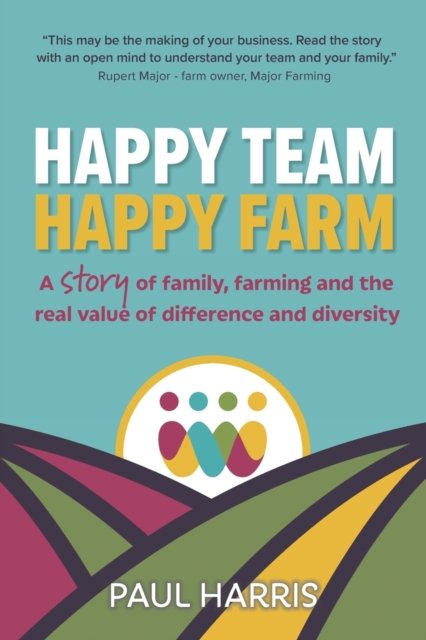 Happy Team, Happy Farm: A story of family, farming and the real value of difference and diversity - Paul Harris - Kirjat - Right Book Press - 9781912300662 - torstai 15. kesäkuuta 2023