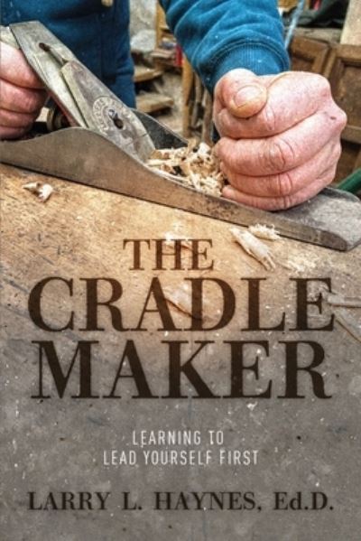 Cover for Larry L Haynes Ed D · The Cradle Maker: Learning to Lead Yourself First (Paperback Book) (2021)