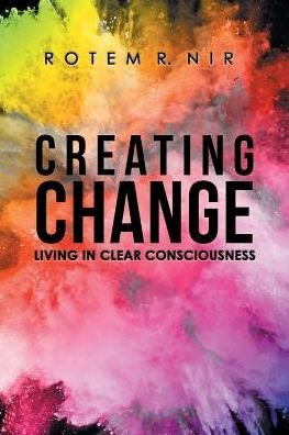 Cover for Rotem R Nir · Creating Change: Living in Clear Consciousness (Paperback Book) (2018)