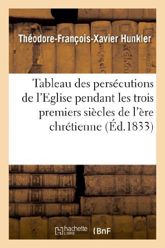 Cover for Hunkler-t-f-x · Tableau Des Persecutions De L Eglise Pendant Les Trois Premiers Siecles De L Ere Chretienne (Paperback Book) [French edition] (2013)