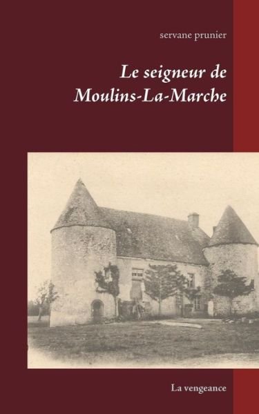 Le Seigneur De Moulins-la-marche - Servane Prunier - Libros - Books on Demand - 9782322016662 - 7 de abril de 2015