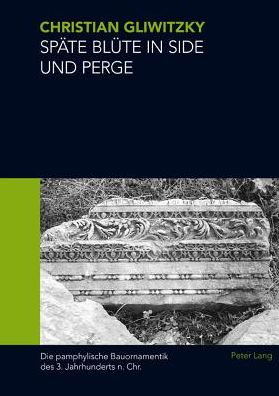 Cover for Christian Alexander Gliwitzky · Spaete Bluete in Side Und Perge: Die Pamphylische Bauornamentik Des 3. Jahrhunderts N. Chr. (Hardcover Book) (2010)