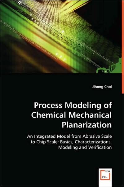 Cover for Jihong Choi · Process Modeling of Chemical Mechanical Planarization: an Integrated Model from Abrasive Scale to Chip Scale; Basics, Characterizations, Modeling and Verification (Paperback Bog) (2008)