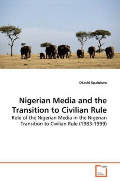 Cover for Okachi Kpalukwu · Nigerian Media and the Transition to Civilian Rule: Role of the Nigerian Media in the Nigerian Transition to Civilian Rule (1983-1999) (Pocketbok) (2009)