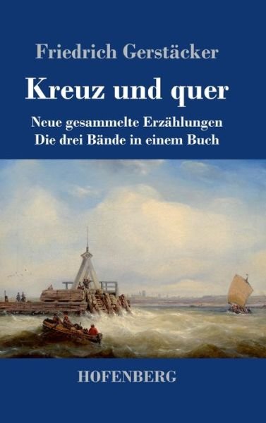 Cover for Friedrich Gerstacker · Kreuz und quer: Neue gesammelte Erzahlungen Die drei Bande in einem Buch (Hardcover Book) (2020)