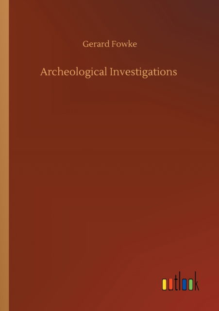 Archeological Investigations - Gerard Fowke - Books - Outlook Verlag - 9783752311662 - July 17, 2020