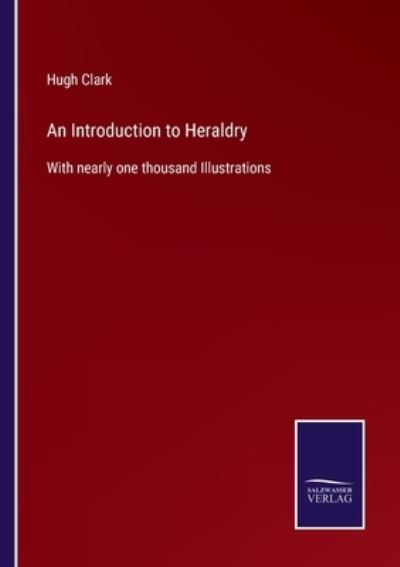 An Introduction to Heraldry - Hugh Clark - Books - Salzwasser-Verlag - 9783752577662 - March 7, 2022