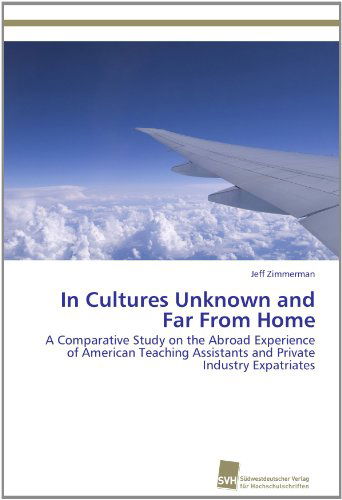 Cover for Jeff Zimmerman · In Cultures Unknown and Far from Home: a Comparative Study on the Abroad Experience of American Teaching Assistants and Private Industry Expatriates (Paperback Book) (2011)