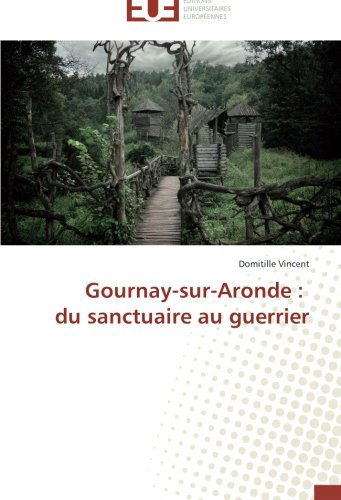 Cover for Domitille Vincent · Gournay-sur-aronde : Du Sanctuaire Au Guerrier (Paperback Book) [French edition] (2018)