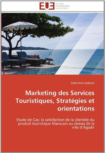 Cover for Solaimane Lbakassi · Marketing Des Services Touristiques, Stratégies et Orientations: Etude De Cas: La Satisfaction De La Clientèle Du Produit Touristique Marocain  Au Niveau De La Ville D'agadir (Paperback Book) [French edition] (2018)