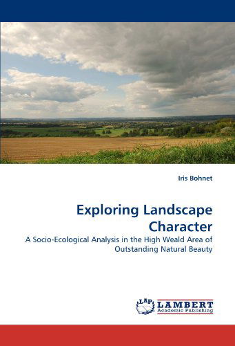 Cover for Iris Bohnet · Exploring Landscape Character: a Socio-ecological Analysis in the High Weald Area of Outstanding Natural Beauty (Paperback Book) (2011)