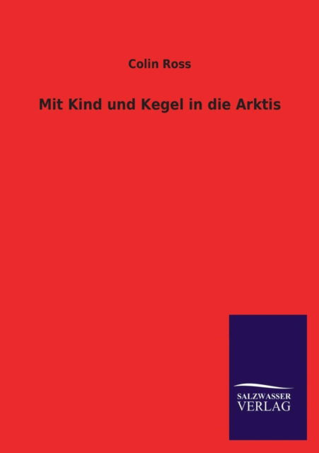 Mit Kind und Kegel in die Arktis - Colin Ross - Books - Salzwasser-Verlag Gmbh - 9783846007662 - January 2, 2016