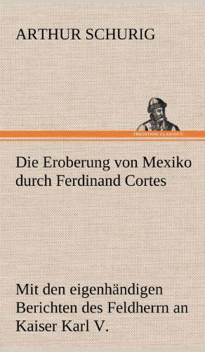 Die Eroberung Von Mexiko Durch Ferdinand Cortes - Arthur Schurig - Books - TREDITION CLASSICS - 9783847266662 - May 11, 2012