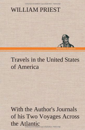 Travels in the United States of America Commencing in the Year 1793, and Ending in 1797. with the Author's Journals of His Two Voyages Across the Atla - William Priest - Bøger - TREDITION CLASSICS - 9783849176662 - 6. december 2012