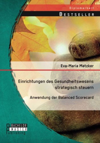 Cover for Eva-Maria Matzker · Einrichtungen des Gesundheitswesens strategisch steuern - Anwendung der Balanced Scorecard (Paperback Book) [German edition] (2014)