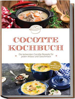 Cover for Sebastian Kampen · Cocotte Kochbuch: Die leckersten Cocotte Rezepte für jeden Anlass und Geschmack - inkl. Brotrezepten &amp; Desserts (Book) (2023)