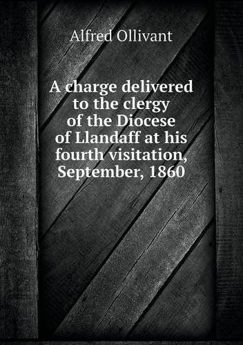 A Charge Delivered to the Clergy of the Diocese of Llandaff at His Fourth Visitation, September, 1860 - Alfred Ollivant - Książki - Book on Demand Ltd. - 9785518683662 - 22 lipca 2013