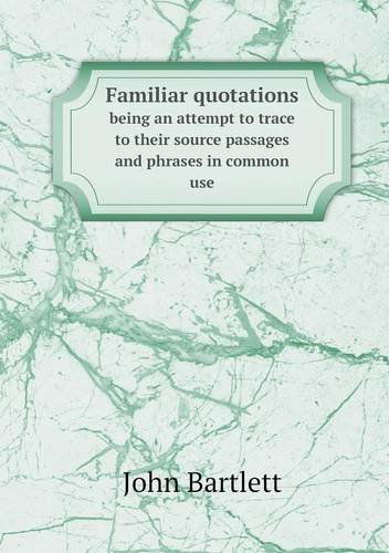 Cover for John Bartlett · Familiar Quotations Being an Attempt to Trace to Their Source Passages and Phrases in Common Use (Paperback Book) (2013)