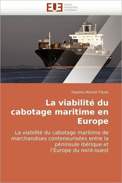 Cover for Hipolito Martell Flores · La Viabilité Du Cabotage Maritime en Europe: La Viabilité Du Cabotage Maritime De Marchandises Conteneurisées Entre La Péninsule Ibérique et L?europe Du Nord-ouest (Pocketbok) [French edition] (2018)