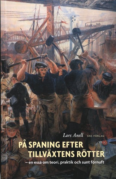 Cover for Lars Anell · På spaning efter tillväxtens rötter : en essä om teori, praktik och sunt förnuft (Book) (2006)