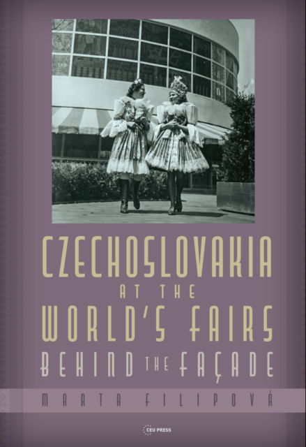 Czechoslovakia at the World’s Fairs: Behind the FacAde - Filipova, Marta (Masaryk University, Brno) - Books - Central European University Press - 9789633867662 - September 15, 2024