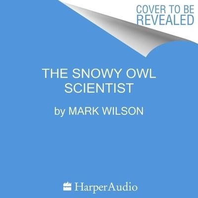 Cover for Mark Wilson · The Snowy Owl Scientist Lib/E (CD) (2022)