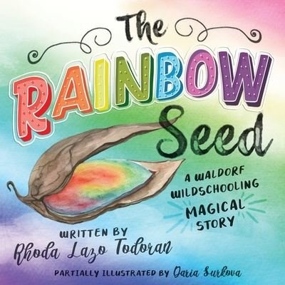 Cover for Rhoda Lazo Todoran · The Rainbow Seed: A Waldorf Wildschooling Magical Story (Pocketbok) (2021)
