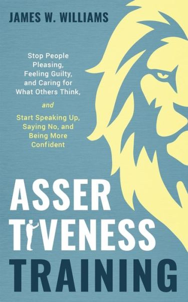 Assertiveness Training: Stop People Pleasing, Feeling Guilty, and Caring for What Others Think, and Start Speaking Up, Saying No, and Being More Confident - Practical Emotional Intelligence - James W Williams - Books - Independently Published - 9798657072662 - June 29, 2020