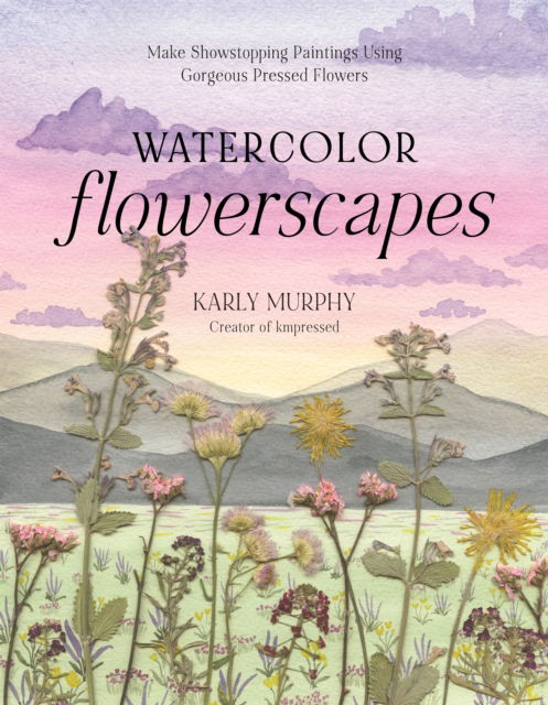 Cover for Karly Murphy · Watercolor Flowerscapes: Make Showstopping Paintings Using Gorgeous Pressed Flowers (Paperback Book) (2025)