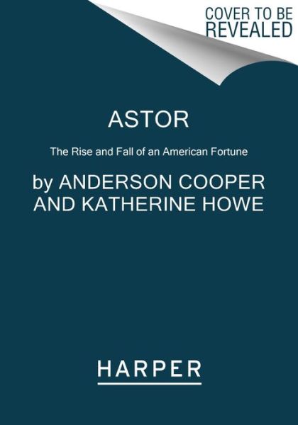 Astor: The Rise and Fall of an American Fortune - Anderson Cooper - Libros - HarperCollins Publishers Inc - 9780062964663 - 7 de noviembre de 2024