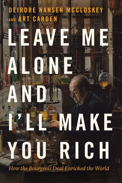 Cover for Deirdre Nansen McCloskey · Leave Me Alone and I'll Make You Rich: How the Bourgeois Deal Enriched the World (Hardcover bog) (2020)