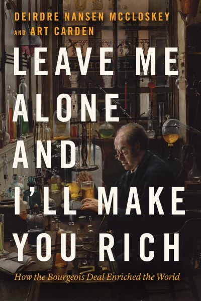 Cover for Deirdre Nansen McCloskey · Leave Me Alone and I'll Make You Rich: How the Bourgeois Deal Enriched the World (Inbunden Bok) (2020)