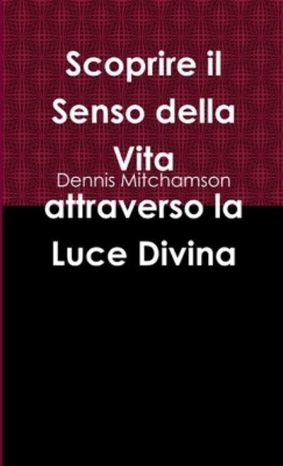 Cover for Dennis Mitchamson · Scoprire il Senso della Vita attraverso la Luce Divina (Paperback Bog) (2017)