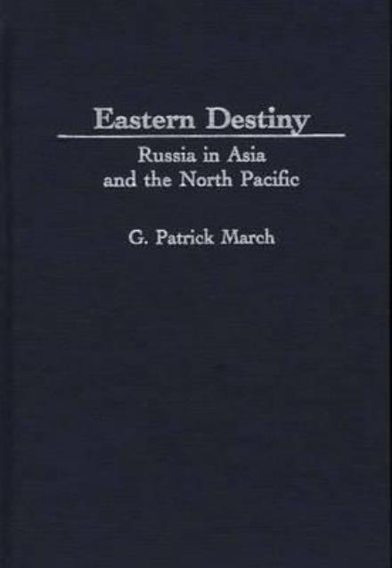 Cover for G. Patrick March · Eastern Destiny: Russia in Asia and the North Pacific (Hardcover Book) (1996)