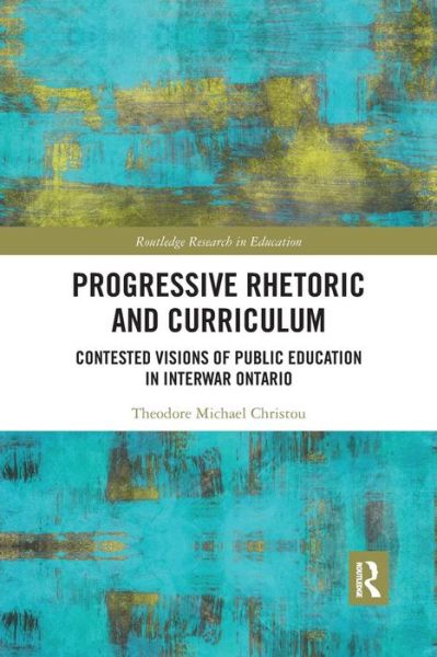 Progressive Rhetoric and Curriculum: Contested Visions of Public Education in Interwar Ontario - Routledge Research in Education - Theodore Christou - Books - Taylor & Francis Ltd - 9780367281663 - March 28, 2019