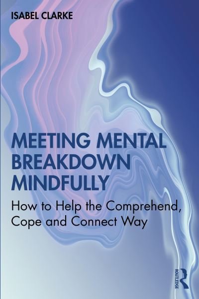 Isabel Clarke · Meeting Mental Breakdown Mindfully: How to Help the Comprehend, Cope and Connect Way (Paperback Bog) (2021)