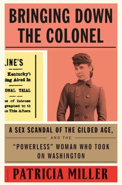 Bringing Down the Colonel: A Sex Scandal of the Gilded Age, and the "Powerless" Woman Who Took On Washington - Patricia Miller - Books - Farrar, Straus and Giroux - 9780374252663 - November 13, 2018