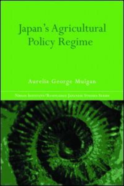 Cover for Aurelia George Mulgan · Japan's Agricultural Policy Regime - Nissan Institute / Routledge Japanese Studies (Hardcover Book) (2005)