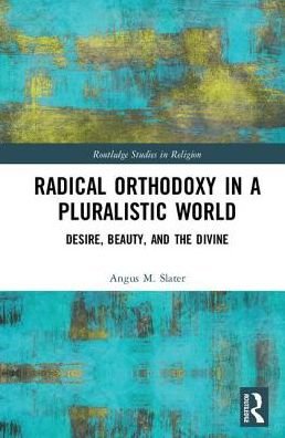 Radical Orthodoxy in a Pluralistic World: Desire, Beauty, and the Divine - Routledge Studies in Religion - Slater, Angus M. (University of Lancaster, UK) - Livres - Taylor & Francis Ltd - 9780415788663 - 11 décembre 2017