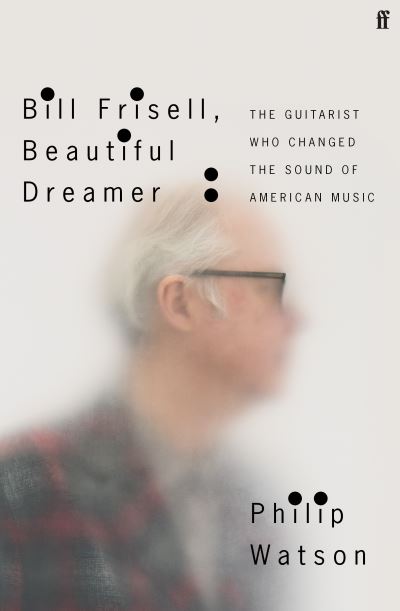 Cover for Philip Watson · Bill Frisell, Beautiful Dreamer: The Guitarist Who Changed the Sound of American Music (Innbunden bok) [Main edition] (2022)