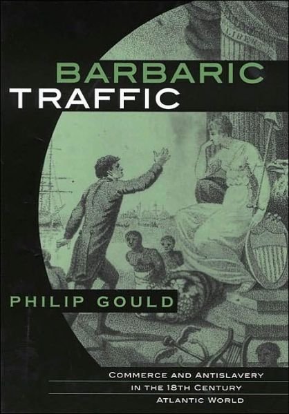 Cover for Philip Gould · Barbaric Traffic: Commerce and Antislavery in the Eighteenth-Century Atlantic World (Hardcover Book) (2003)