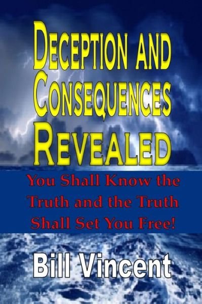 Deception and Consequences Revealed : You Shall Know the Truth and the Truth Shall Set You Free - Bill Vincent - Books - Revival Waves of Glory - 9780692534663 - September 15, 2016