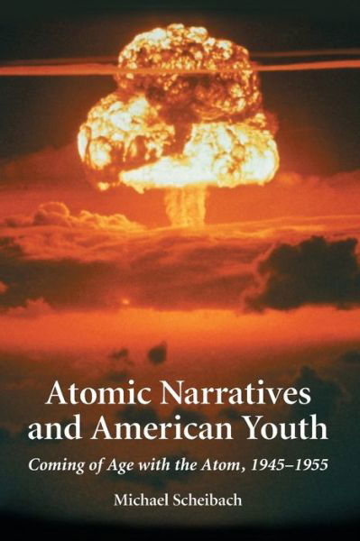 Cover for Michael Scheibach · Atomic Narratives and American Youth: Coming of Age with the Atom, 1945-1955 (Taschenbuch) (2003)