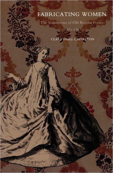Fabricating Women: The Seamstresses of Old Regime France, 1675–1791 - Clare Haru Crowston - Books - Duke University Press - 9780822326663 - December 7, 2001