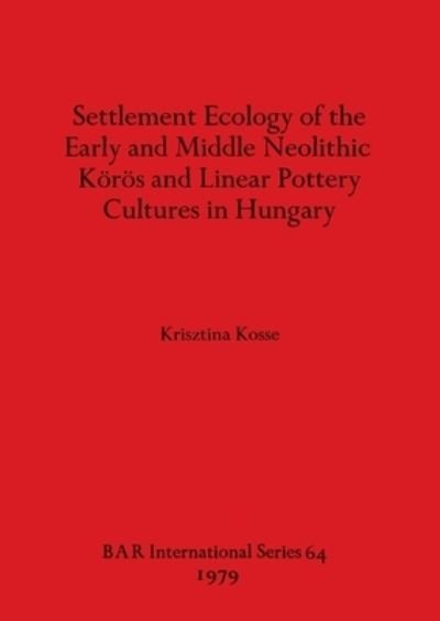Cover for Krisztina Kosse · Settlement Ecology of the Early and Middle Neolithic Koros and Linear Pottery Cultures in Hungary (Buch) (1979)
