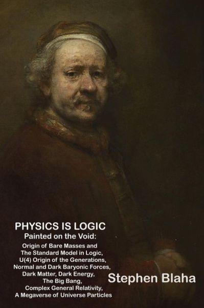 Cover for Stephen Blaha · Physics is Logic Painted on the Void: Origin of Bare Masses and The Standard Model in Logic, U (4) Origin of the Generations, Normal and Dark Baryonic Forces, Dark Matter, Dark Energy, The Big Bang, Complex General Relativity, Megaverse of Universe Partic (Hardcover Book) (2015)