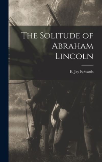 E Jay (Elisha Jay) 1847-1924 Edwards · The Solitude of Abraham Lincoln (Inbunden Bok) (2021)