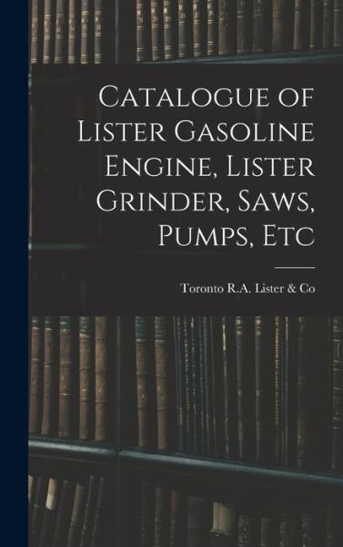 Cover for Toronto R a Lister &amp; Co · Catalogue of Lister Gasoline Engine, Lister Grinder, Saws, Pumps, Etc (Hardcover Book) (2021)