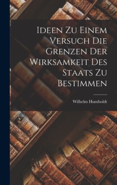 Cover for Wilhelm Humboldt · Ideen Zu Einem Versuch Die Grenzen der Wirksamkeit des Staats Zu Bestimmen (Book) (2022)